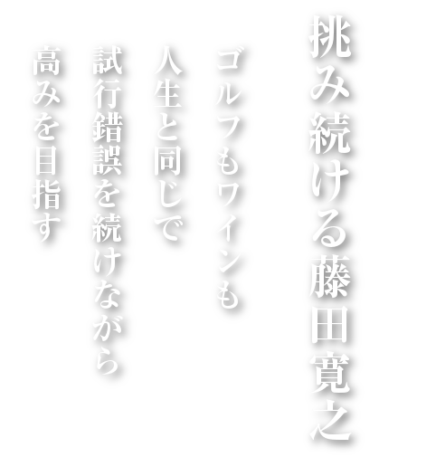 挑み続ける藤田寛之 ゴルフもワインも人生と同じで試行錯誤を続けながら高みを目指す